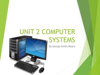 UNIT 2 COMPUTER
SYSTEMS
By George Smith-Moore
 