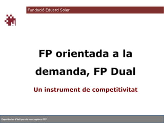 FP orientada a la

demanda, FP Dual
Un instrument de competitivitat

Experiències d'èxit per als nous reptes a l'FP

 