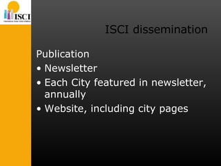 ISCI dissemination Publication Newsletter Each City featured in newsletter, annually Website, including city pages 