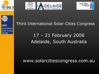 Third International Solar Cities Congress 17 – 21 February 2008 Adelaide, South Australia www.solarcitiescongress.com.au 