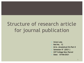 Structure of research article
for journal publication
1
 Imran Laiq
 Roll No. 12
 M.Sc. (Analytical Ch) Part II
 Semester IV (2021 )
 CKT College New Panvel
 Date: 07/06/2021
 