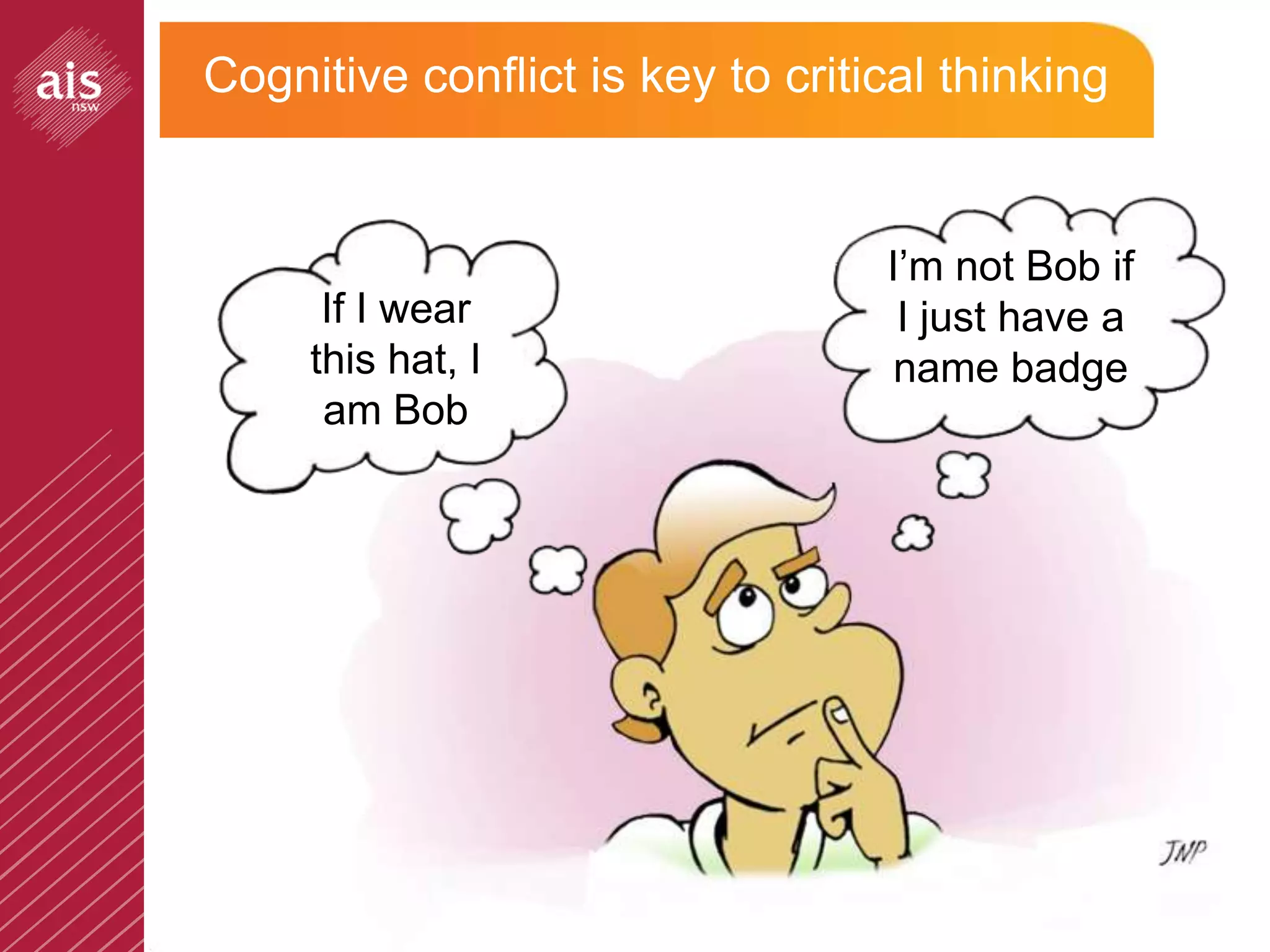 Cognitive conflict is key to critical thinking


                                                  I’m not Bob if
                 If I wear                         I just have a
                this hat, I                        name badge
                 am Bob




© The Association of Independent Schools of NSW
 