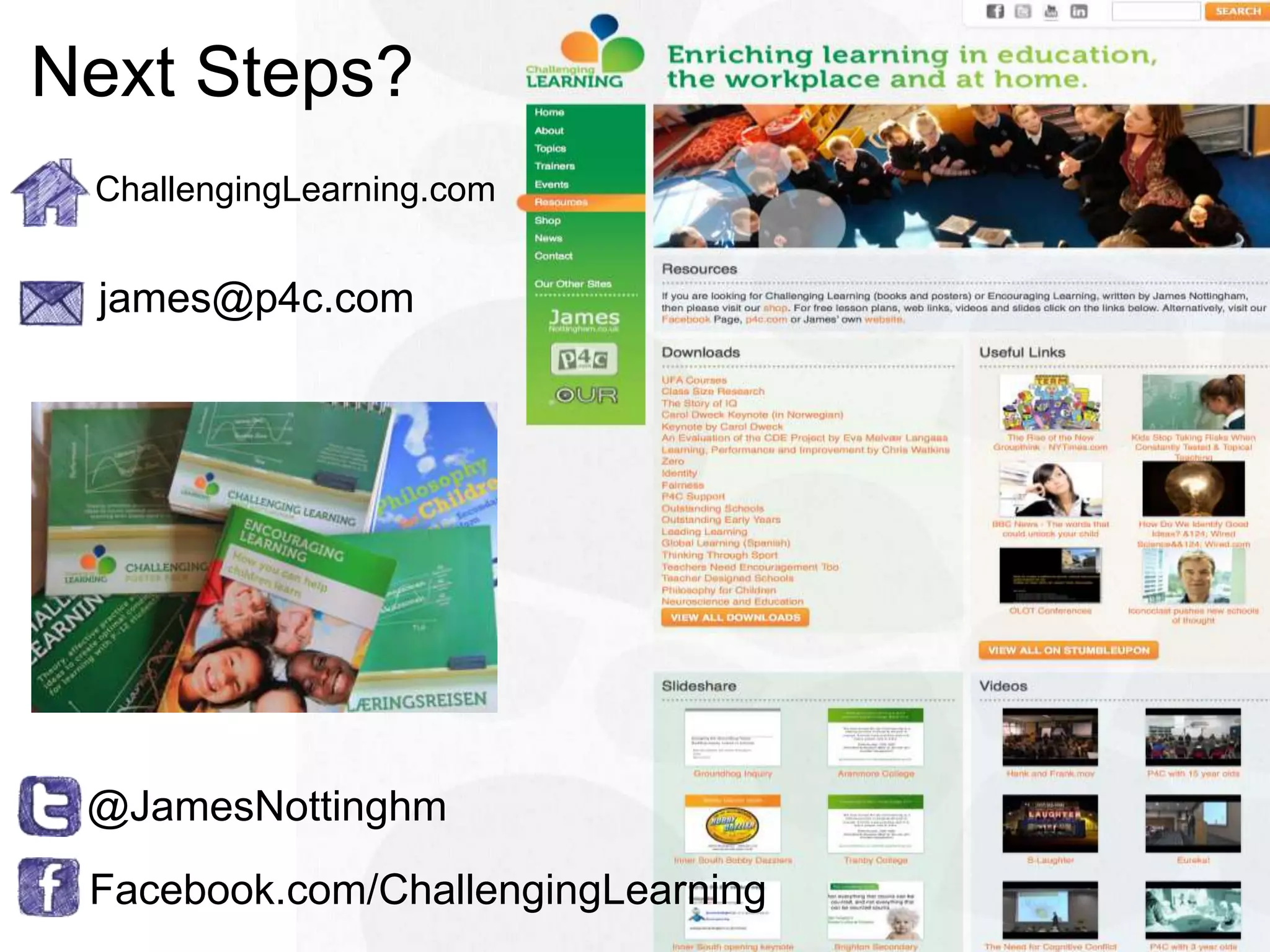 Next Steps?
 ChallengingLearning.com


 james@p4c.com




 @JamesNottinghm
 Facebook.com/ChallengingLearning
 