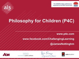 The AISNSW Indian conference is
                           supported by the NSW Government




Philosophy for Children (P4C)

                                 www.p4c.com
      www.facebook.com/ChallengingLearning
                         @JamesNottinghm
 