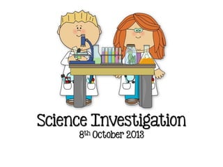 Science Investigation
8th October 2013
 