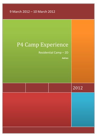 9 March 2012 – 10 March 2012




    P4 Camp Experience
                 Residential Camp – 2D
                                 Adrian




                                          2012
 