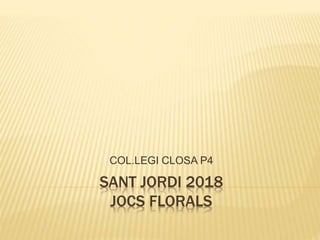 SANT JORDI 2018
JOCS FLORALS
COL.LEGI CLOSA P4
 