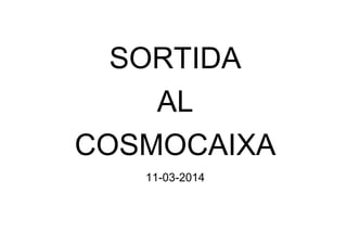 SORTIDA
AL
COSMOCAIXA
11-03-2014
 