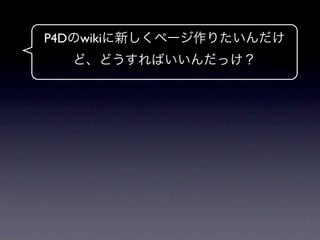 P4Dのwikiに新しくページ作りたいんだけ
  ど、どうすればいいんだっけ？
 