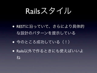 Railsスタイル
• RESTに沿っていて、さらにより具体的
 な設計のパターンを提示している

• 今のところ成功している（！）
• Rails以外で作るときにも使えばいいよ
 ね
 