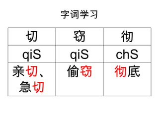字词学习
切 窃 彻
qiS qiS chS
亲切、
急切
偷窃 彻底
 