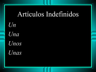 Artículos Indefinidos
Un
Una
Unos
Unas

 