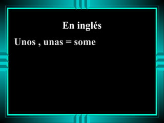 En inglés
Unos , unas = some

 