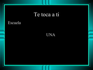 Te toca a ti
Escuela
UNA

 