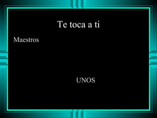 Te toca a ti
Maestros

UNOS

 