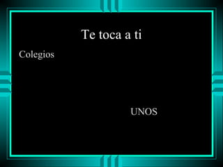 Te toca a ti
Colegios

UNOS

 