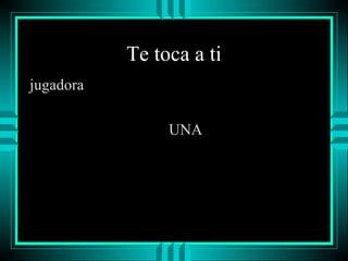 Te toca a ti
jugadora
UNA

 