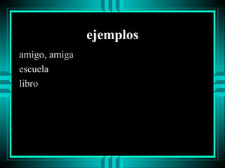 ejemplos
amigo, amiga
escuela
libro

 