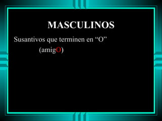MASCULINOS
Susantivos que terminen en “O”
(amigO)

 