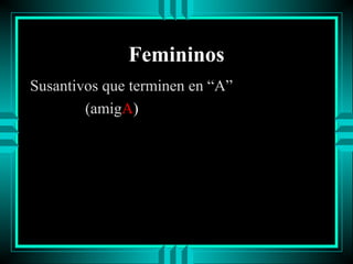 Femininos
Susantivos que terminen en “A”
(amigA)

 