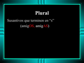 Plural
Susantivos que terminen en “s”
(amigOS, amigAS)

 