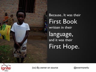 Because.. It was their
              First Book
              written in their

              language,
              and it was their
              First Hope.

(cc) By owner on source          @evermore4u
 