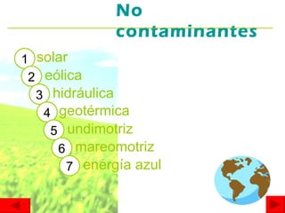 No contaminantes solar 1 2 eólica 3 hidráulica geotérmica 4 5 undimotriz 6 mareomotriz 7 energía azul 