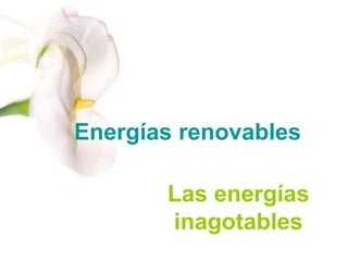 Energías renovables
Las energías
inagotables
 