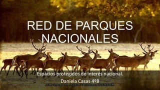 RED DE PARQUES
NACIONALES
Espacios protegidos de interés nacional.
Daniela Casas 4ºB
 