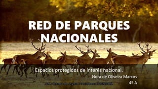 RED DE PARQUES
NACIONALES
Espacios protegidos de interés nacional.
Nora de Oliveira Marcos
4º A
 