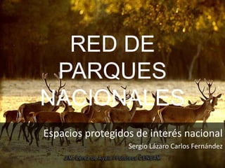 RED DE
PARQUES
NACIONALES
Espacios protegidos de interés nacional
Sergio Lázaro Carlos Fernández
 