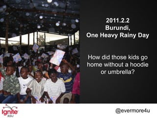 2011.2.2
     Burundi,
One Heavy Rainy Day


How did those kids go
home without a hoodie
    or umbrella?




         @evermore4u
 