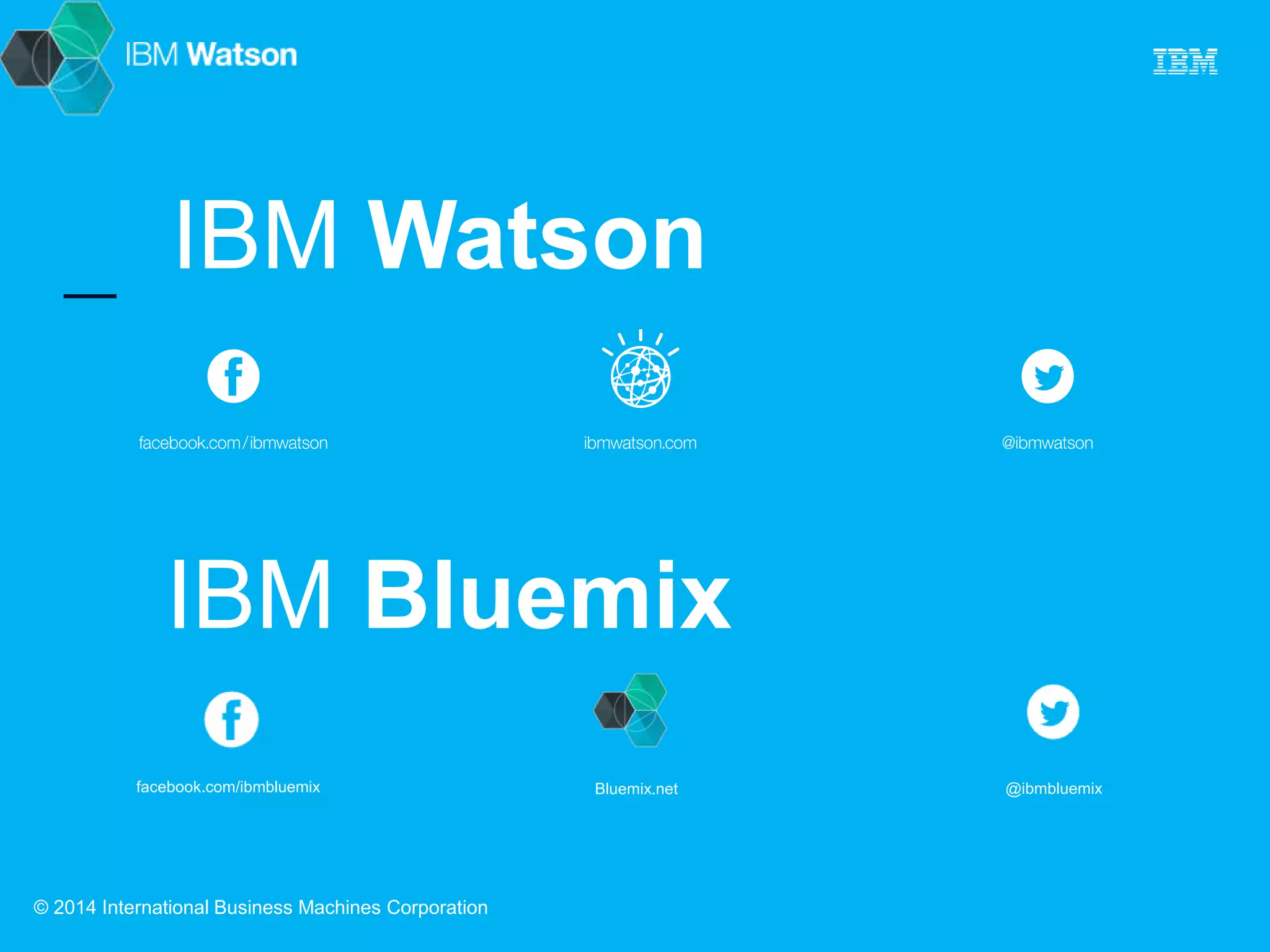 IBM Watson 
IBM Bluemix 
facebook.com/ibmbluemix Bluemix.net @ibmbluemix 
© 2014 International Business Machines Corporation 
