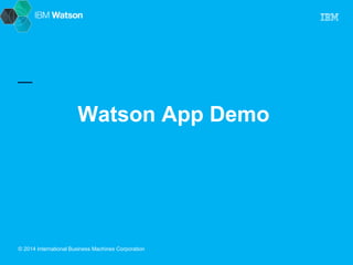 Watson App Demo 
© 2014 International Business Machines Corporation 
 