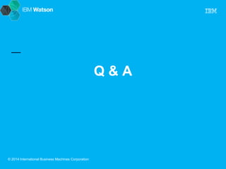 Q & A 
© 2014 International Business Machines Corporation 
 