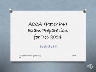 ACCA (Paper P4) 
Exam Preparation 
for Dec 2014 
By Ricky MA 
All rights reserved @cert-easy 2014- 
08 
 