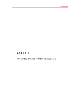 Plot Plan
A N E X E I
REFERINȚE DIVERSE PROIECTE EXECUTATE
 