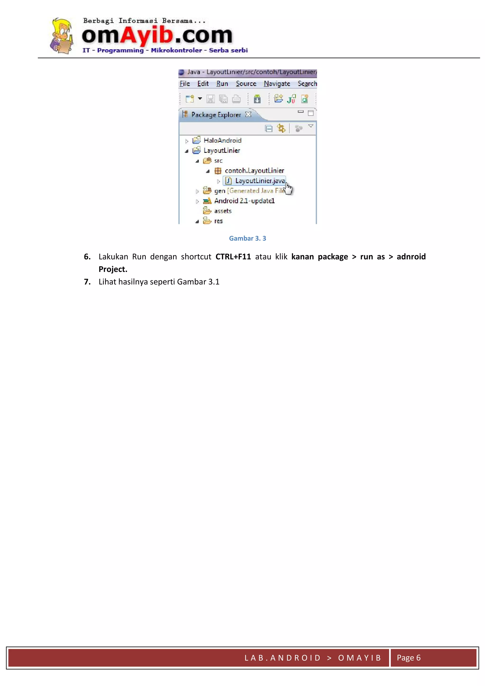 L A B . A N D R O I D > O M A Y I B Page 6
Gambar 3. 3
6. Lakukan Run dengan shortcut CTRL+F11 atau klik kanan package > run as > adnroid
Project.
7. Lihat hasilnya seperti Gambar 3.1
 