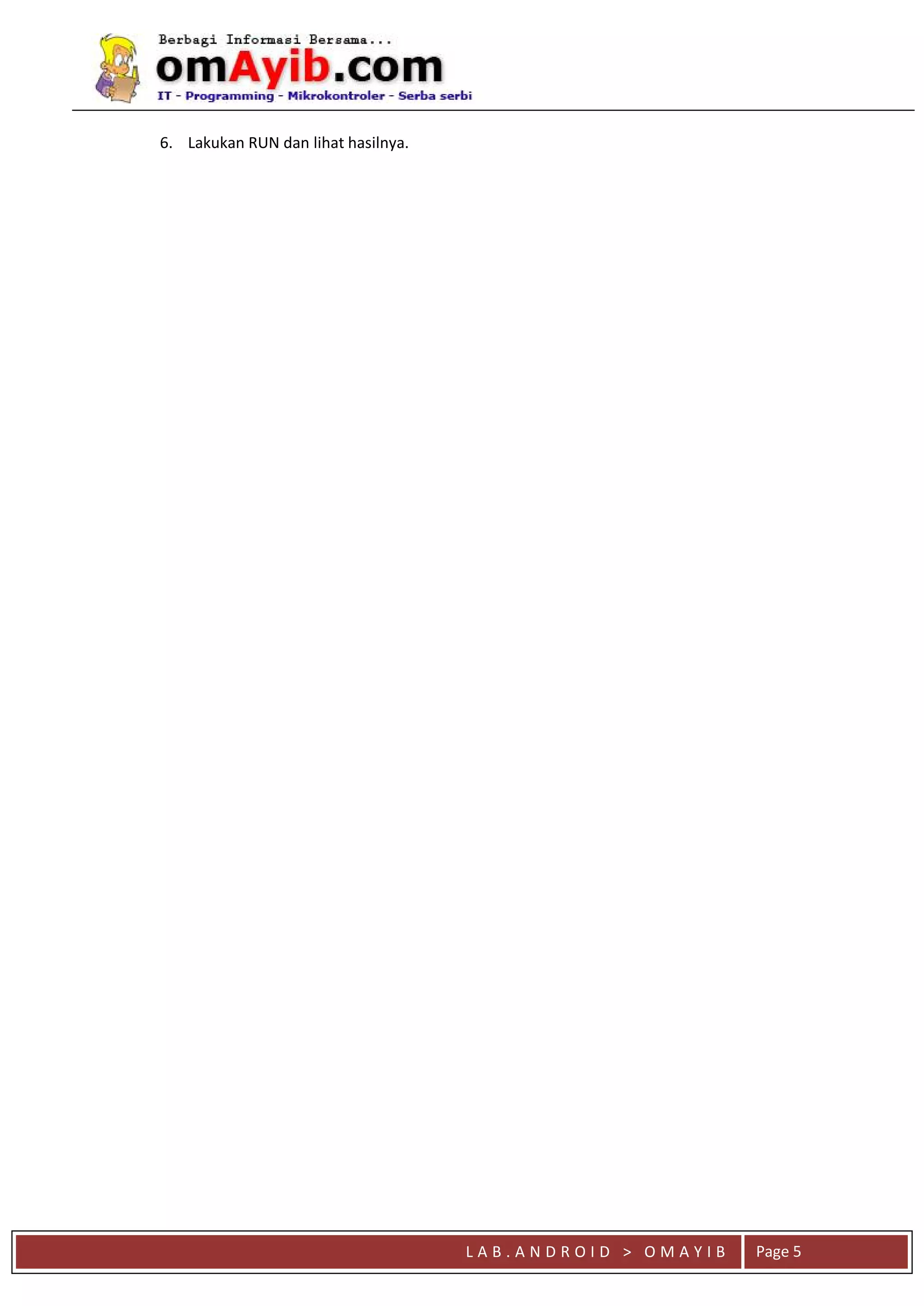 L A B . A N D R O I D > O M A Y I B Page 5
6. Lakukan RUN dan lihat hasilnya.
 
