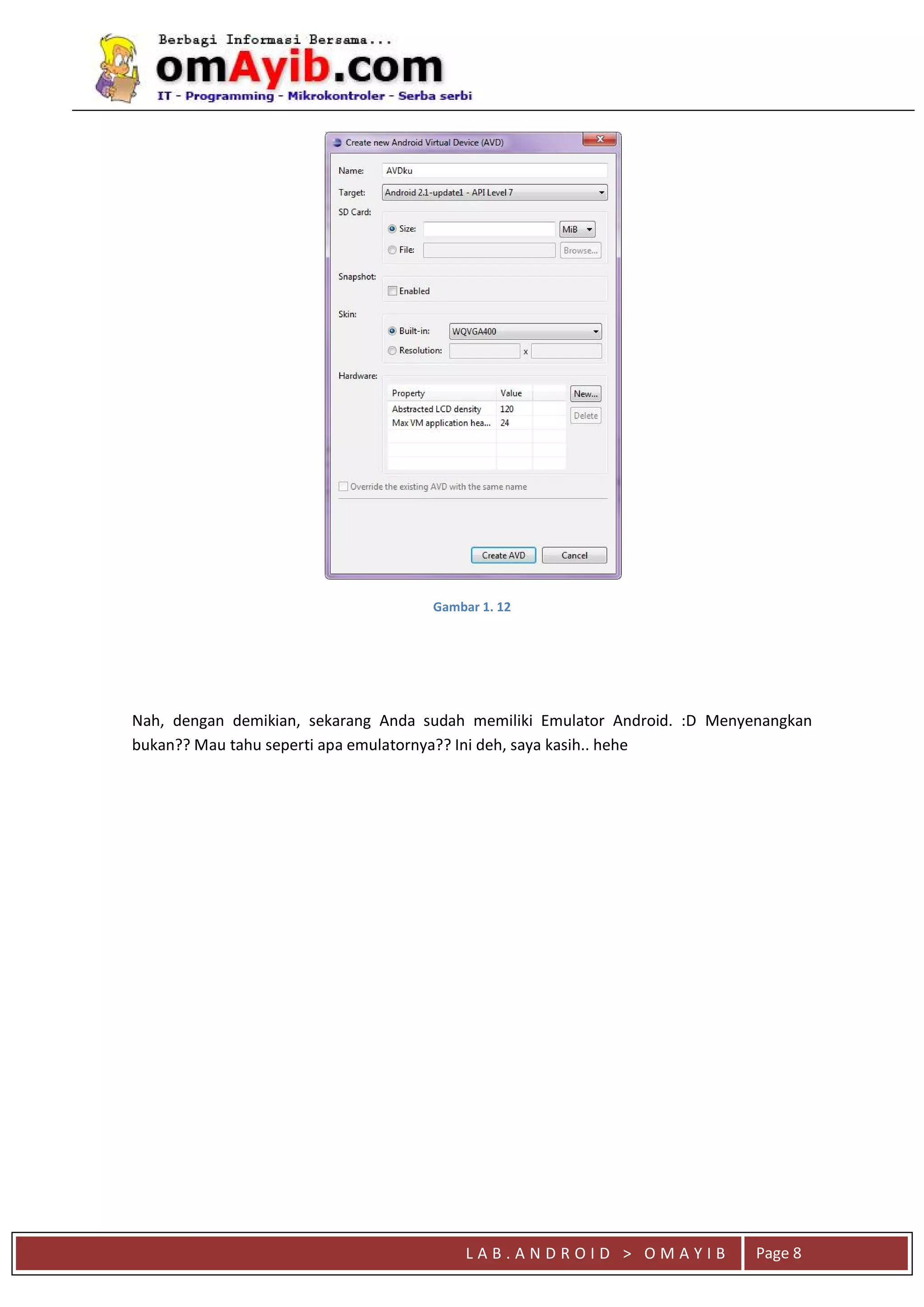 L A B . A N D R O I D > O M A Y I B
qaaa
Page 8
Gambar 1. 12
Nah, dengan demikian, sekarang Anda sudah memiliki Emulator Android. :D Menyenangkan
bukan?? Mau tahu seperti apa emulatornya?? Ini deh, saya kasih.. hehe
 
