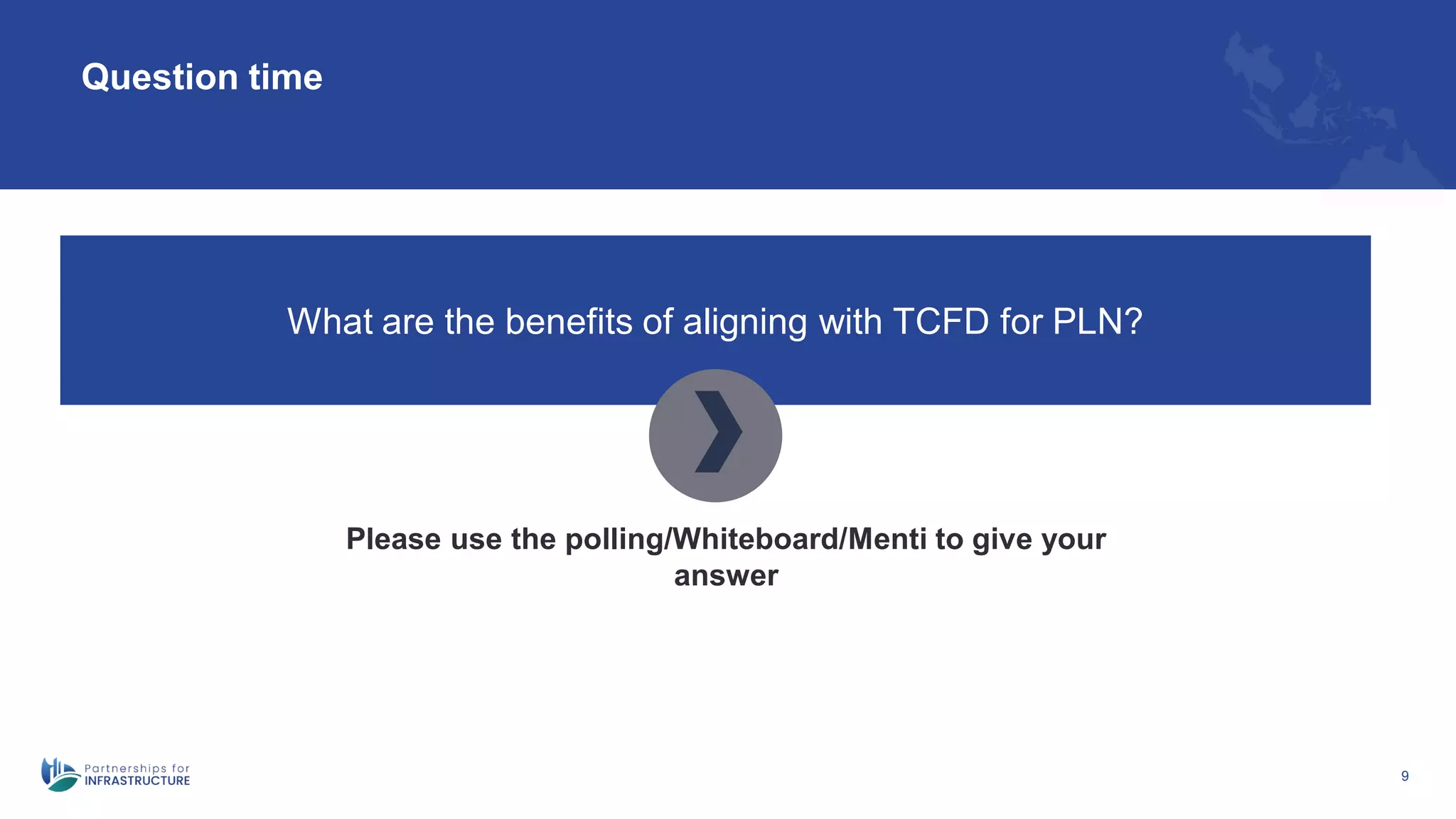 9
Question time
What are the benefits of aligning with TCFD for PLN?
Please use the polling/Whiteboard/Menti to give your
answer
 