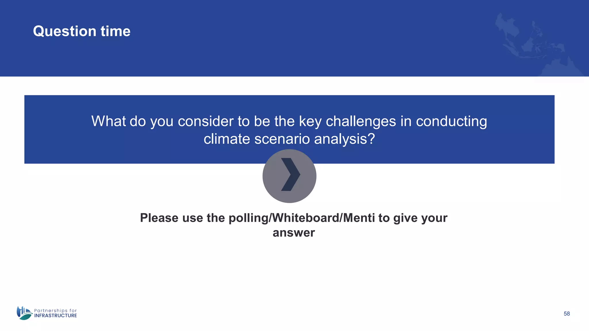 58
Question time
What do you consider to be the key challenges in conducting
climate scenario analysis?
Please use the polling/Whiteboard/Menti to give your
answer
 