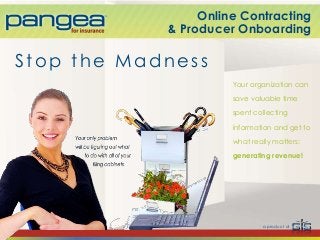 Stop the Madness
Online Contracting
& Producer Onboarding
Your organization can
save valuable time
spent collecting
information and get to
what really matters:
generating revenue!
a product of
 