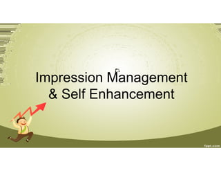 Impression Management
& Self Enhancement
 