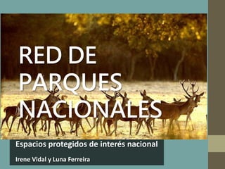 RED DE
PARQUES
NACIONALES
Espacios protegidos de interés nacional
Irene Vidal y Luna Ferreira
 