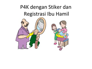 P4K dengan Stiker dan  Registrasi Ibu Hamil 
