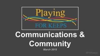 #P4Keeps
Communications & Community
March 2015
 