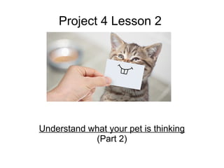 Project 4 Lesson 2
Understand what your pet is thinking
(Part 2)
 