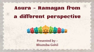 Asura - Ramayan from
a different perspective
Presented by -
Bhumiba Gohil
 