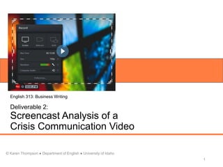 English 313: Business Writing
Deliverable 2:
Screencast Analysis of a
Crisis Communication Video
1
© Karen Thompson ● Department of English ● University of Idaho
 
